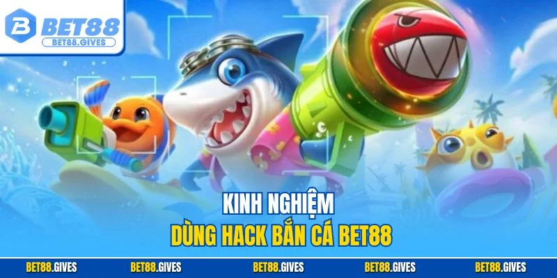 Kinh nghiệm dùng hack bắn cá BET88