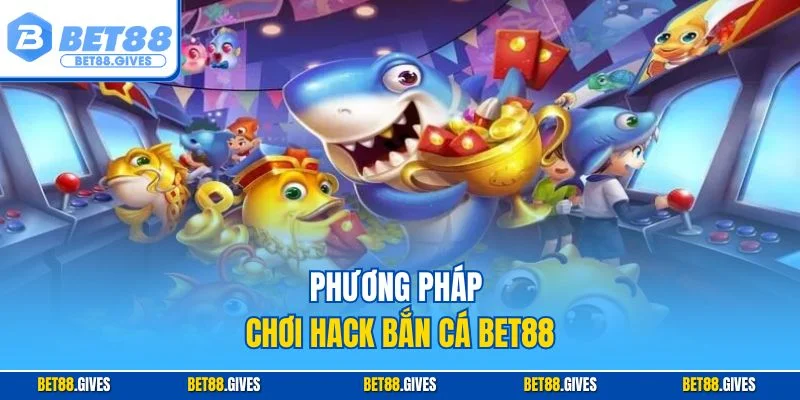 Phương pháp chơi hack bắn cá BET88