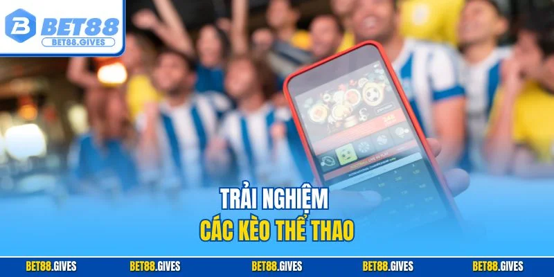 Trải nghiệm các kèo thể thao
