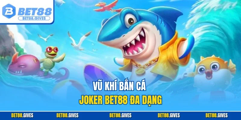 Vũ khí bắn cá Joker BET88 đa dạng